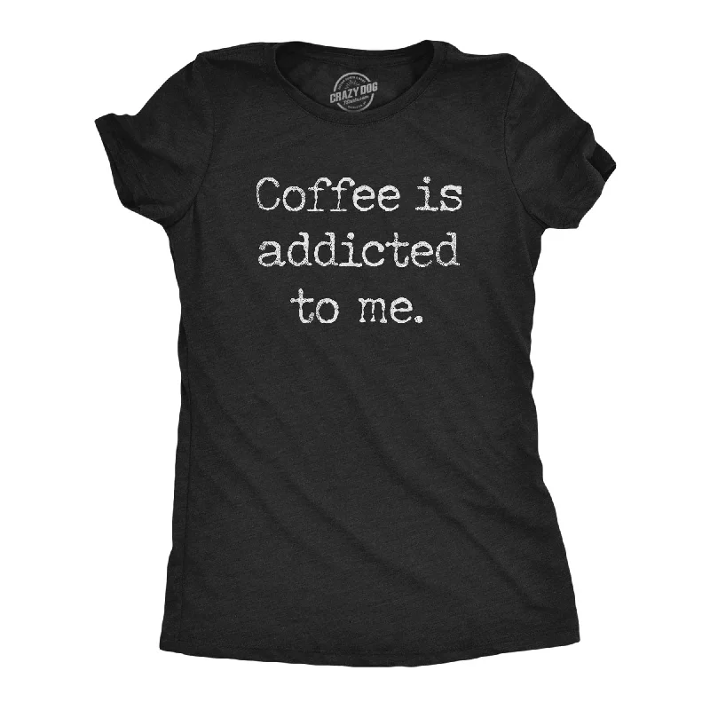 Coffee Is Addicted To Me Women's T Shirt